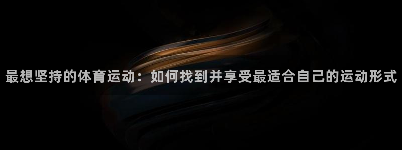 沐鸣2招商：最想坚持的体育运动：如何找到并享受最适合自己的运动形式