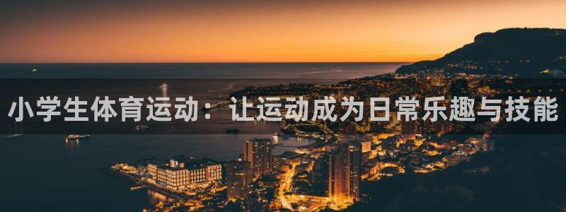 沐鸣23平台登录注册：小学生体育运动：让运动成为日常乐趣与技能