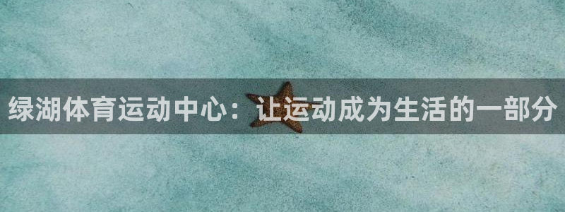 沐鸣2体育凯捷代理注册：绿湖体育运动中心：让运动成为生活的一部分