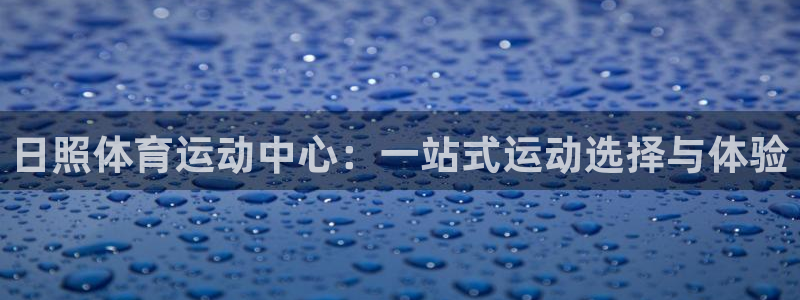 沐鸣2官网：日照体育运动中心：一站式运动选择与体验