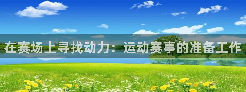 意昂体育官网：在赛场上寻找动力：运动赛事的准备工作