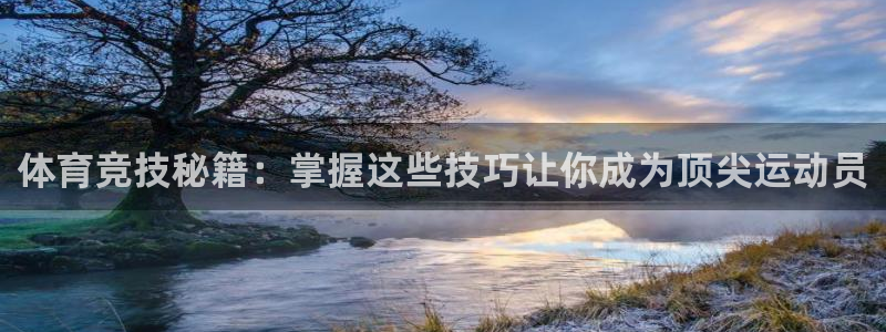沐鸣23：体育竞技秘籍：掌握这些技巧让你成为顶尖运动员