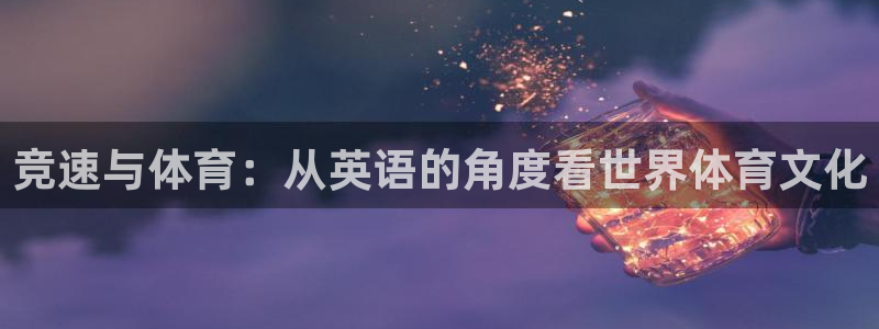 意昂3官网登录：竞速与体育：从英语的角度看世界体育文化