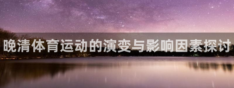 意昂5注册：晚清体育运动的演变与影响因素探讨