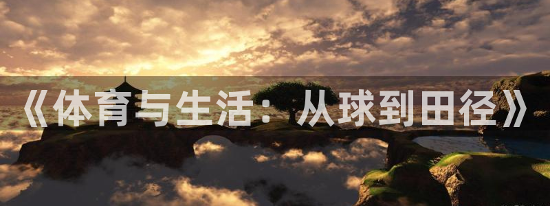 意昂工课：《体育与生活：从球到田径》