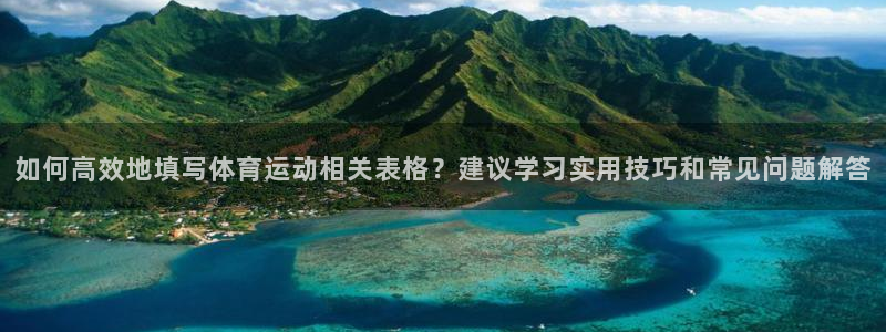 沐鸣2平台注册入口：如何高效地填写体育运动相关表格？建议学习实用技巧和常见问题解答